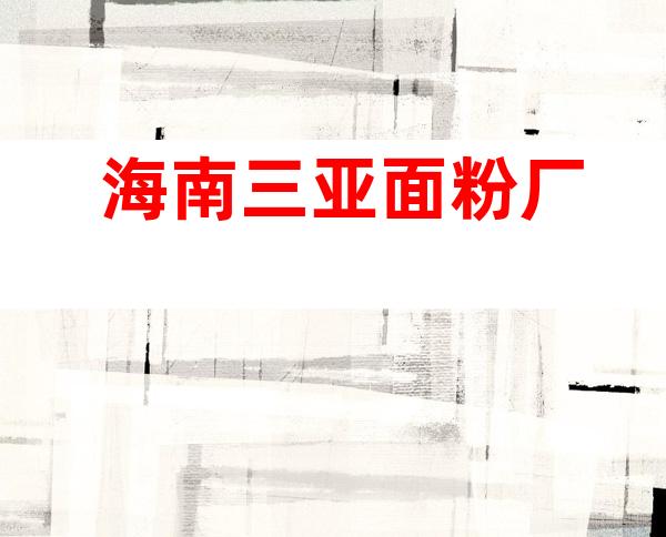 海南三亚面粉厂